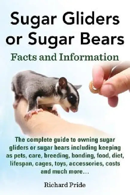 Sugar Gliders or Sugar Bears: Facts and Information on Sugar Gliders as Pets Including Care, Breeding, Bonding, Food, Diet, Lifespan, Cages, Toys, C by Richard Pride