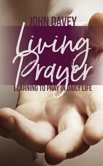 Living Prayer: Learning to Pray in Daily Life by John Davey