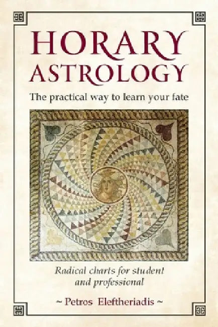 Horary Astrology: The Practical Way to Learn Your Fate: Radical Charts for Student and Professional by Petros Eleftheriadis
