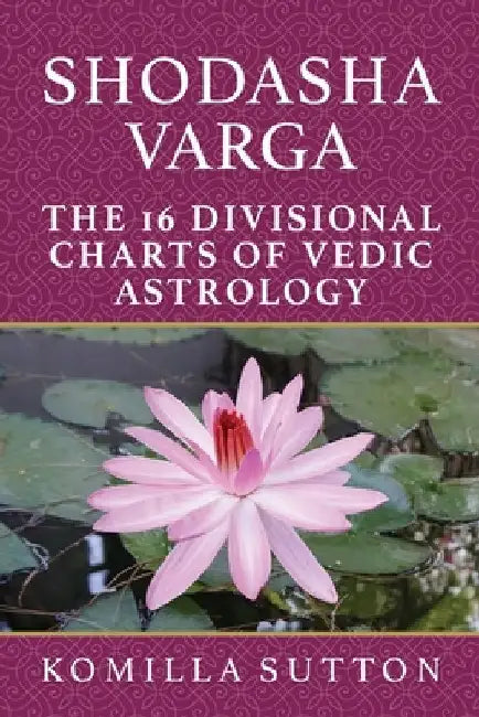 Shodasha Varga: The 16 Divisional Charts of Vedic Astrology by Komilla Sutton