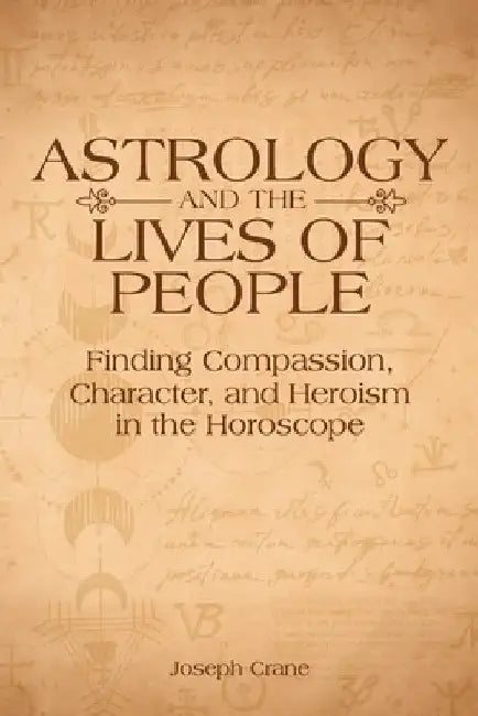 Astrology and the Lives of People: Finding Compassion, Character, and Heroism in the Horoscope by Joseph Crane