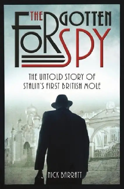 The Forgotten Spy: The Untold Story of Stalin's First British Mole by Nick Barrat