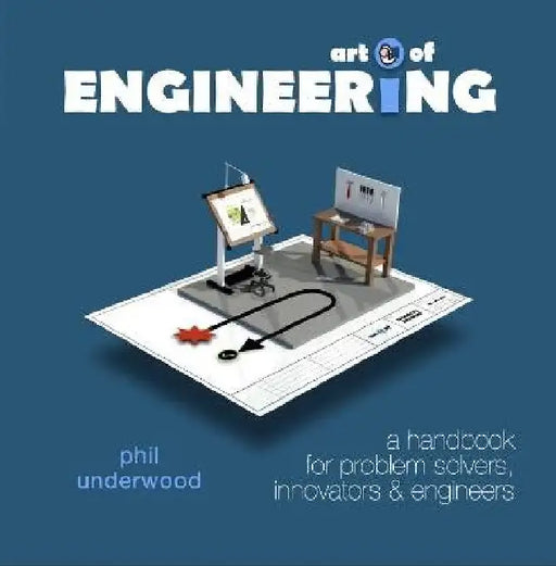 Art of ENGINEERING: A handbook for problem solvers, innovators & engineers by Phil Underwood
