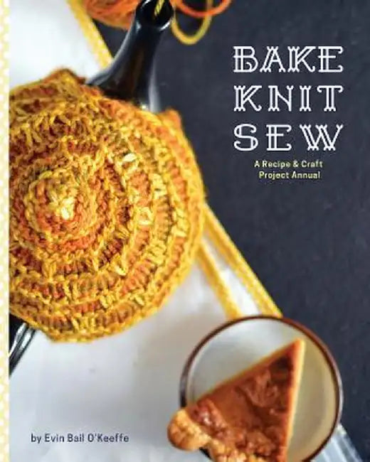 Bake Knit Sew: A Recipe and Craft Project Annual by Evin Bail O'Keeffe