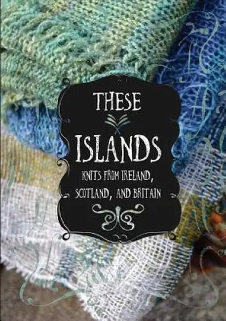 These Islands: Knits from Ireland, Scotland, and Britain by Sara Breitenfeldt