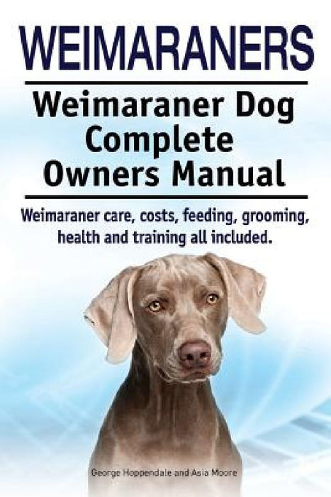 Weimaraners. Weimaraner Dog Complete Owners Manual. Weimaraner care, costs, feeding, grooming, health and training all included. by Asia Moore