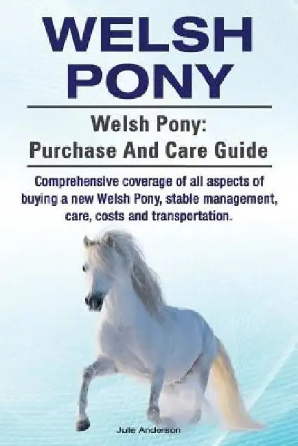 Welsh Pony. Welsh Pony: purchase and care guide. Comprehensive coverage of all aspects of buying a new Welsh Pony, stable management, care, co by Julie Anderson