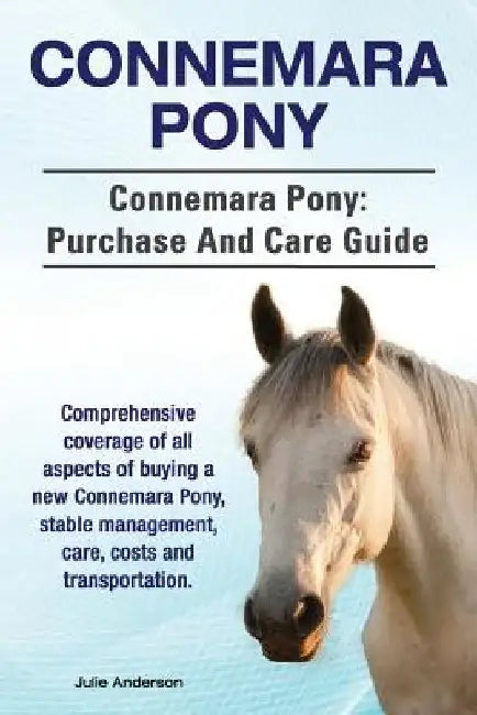 Connemara Pony. Connemara Pony: purchase and care guide. Comprehensive coverage of all aspects of buying a new Connemara Pony, stable management, care by Julie Anderson