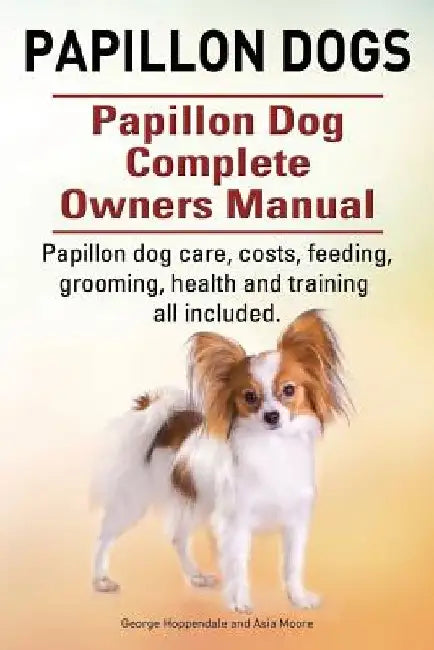 Papillon dogs. Papillon Dog Complete Owners Manual. Papillon dog care, costs, feeding, grooming, health and training all included. by Asia Moore