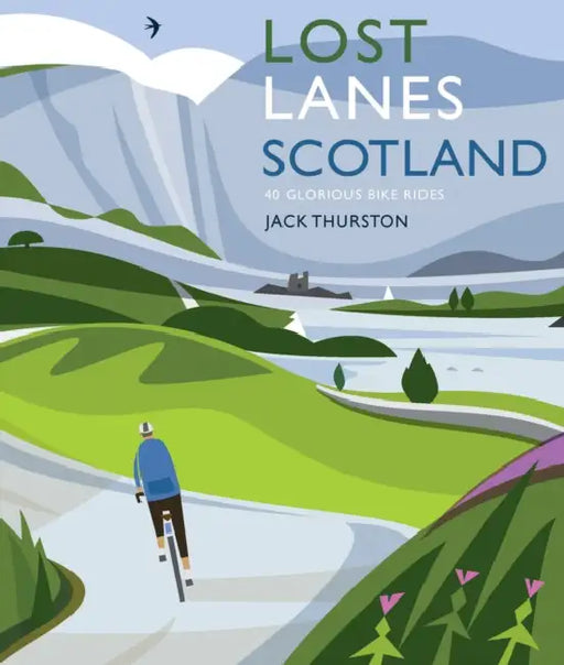 Lost Lanes Scotland: 40 Glorious Bike Rides on Quiet Roads and Gravel Trails by Jack Thurston
