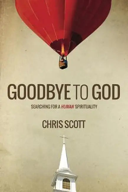 Goodbye to God: Searching for a Human Spirituality by Chris Scott