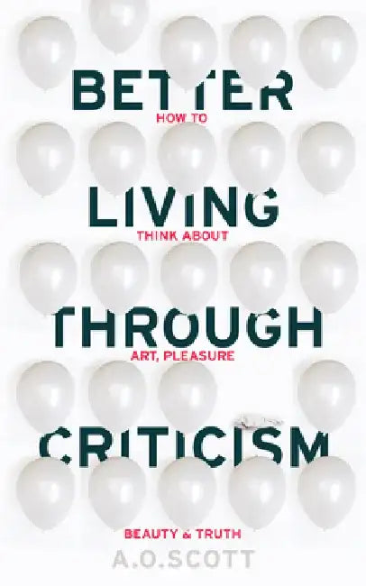 Better Living Through Criticism: How to Think about Art, Pleasure, Beauty and Truth by Elizabeth Marshall