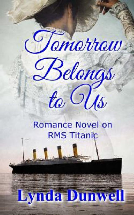 Tomorrow Belongs to Us: Romance Novel on RMS Titanic by Lynda Dunwell