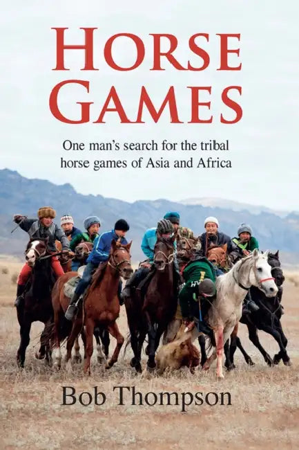 Horse Games: One Man's Search for the Tribal Horse Games of Asia and Africa by Robert Thompson