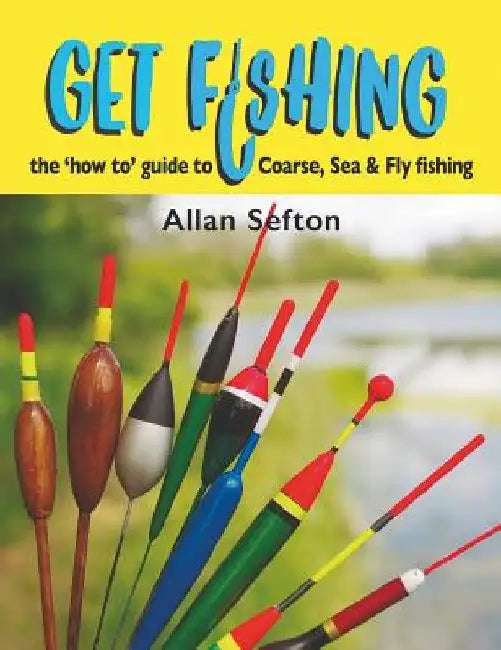Get Fishing: The 'how To' Guide: Coarse, Sea and Fly Fishing by Allan Sefton