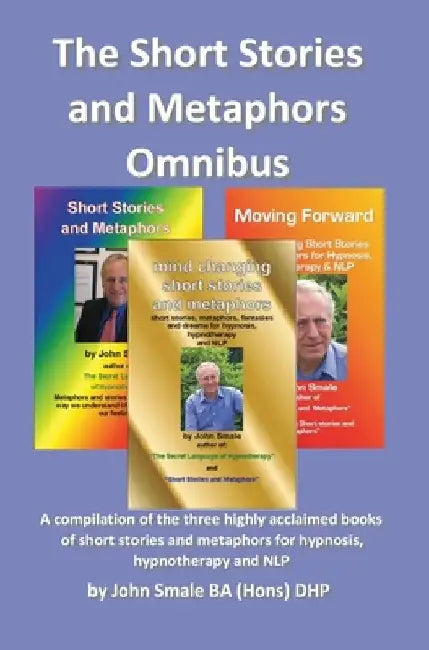 Short Stories and Metaphors Omnibus. a Compilation of the Three Highly Acclaimed Books of Short Stories and Metaphors for Hypnosis, Hypnotherapy a by John Smale