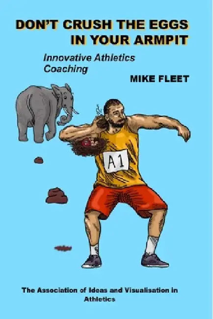 Don't Crush the Eggs in Your Armpit: A serious but different guide for athletes and coaches by Mike Fleet