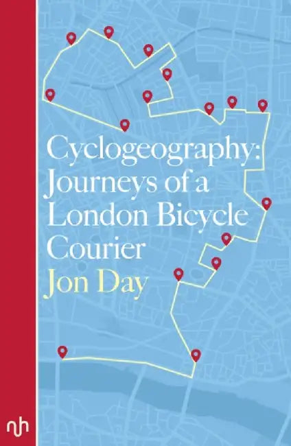 Cyclogeography: Journeys of a London Bicycle Courier by Jon Day