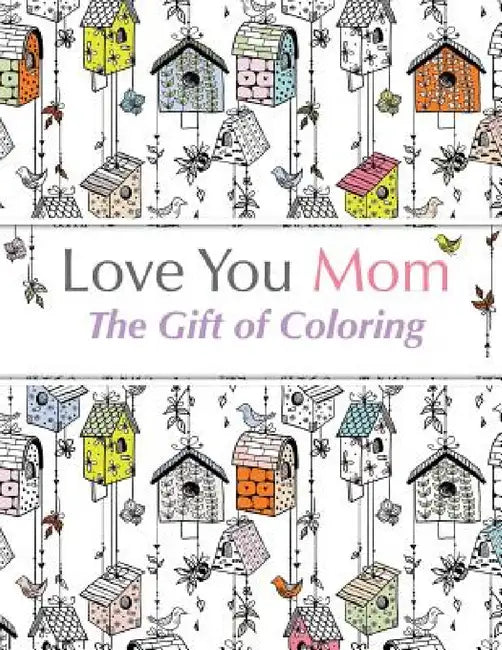 Love You Mom: The Gift Of Coloring by Christina Rose