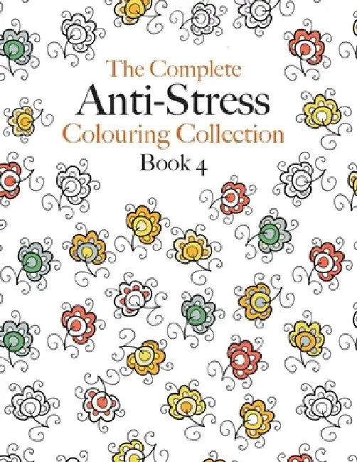 The Complete Anti-stress Colouring Collection Book 4: The ultimate calming colouring book collection by Christina Rose