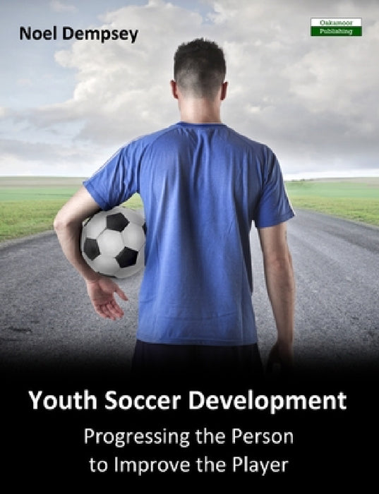 Youth Soccer Development: Progressing the Person to Improve the Player by Noel Dempsey