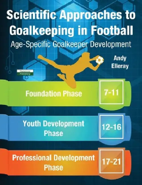 Scientific Approaches to Goalkeeping in Football: Age-Specific Goalkeeper Development by Andy Elleray