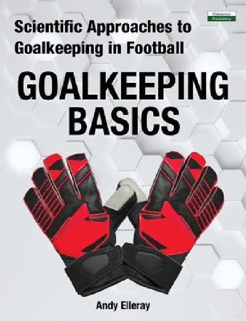 Scientific Approaches to Goalkeeping in Football: Goalkeeping Basics by Andy Elleray