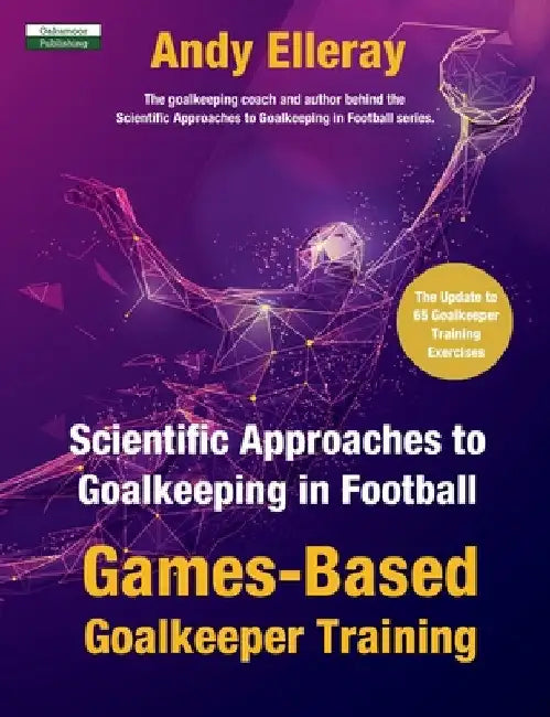 Scientific Approaches to Goalkeeping in Football: Games-Based Goalkeeper Training by Andy Elleray