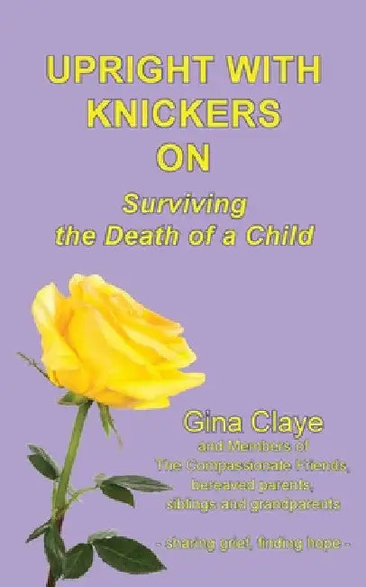 Upright with Knickers on: Surviving the Death of a Child by Claye Gina