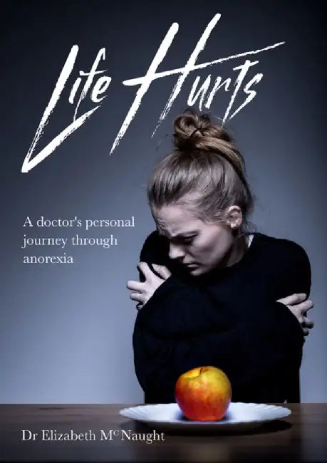 Life Hurts: A Doctor's Personal Journey Through Anorexia by Elizabeth McNaught