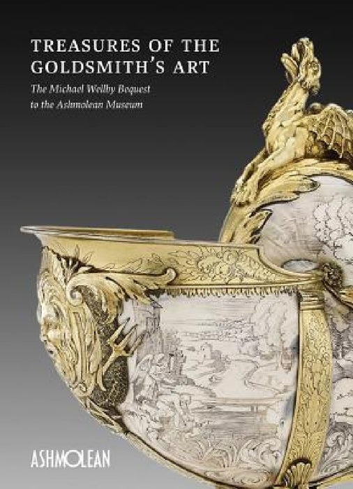 Treasures of the Goldsmith's Art: The Michael Wellby Bequest to the Ashmolean Museum