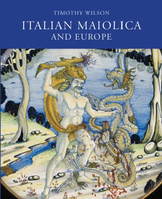 Italian Maiolica and Europe: Medieval and Later Italian Pottery in the Ashmolean Museum by Timothy Wilson