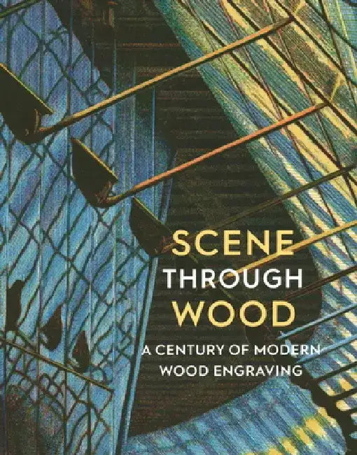 Scene Through Wood: A Century of Modern Wood Engraving by Anne Desmet