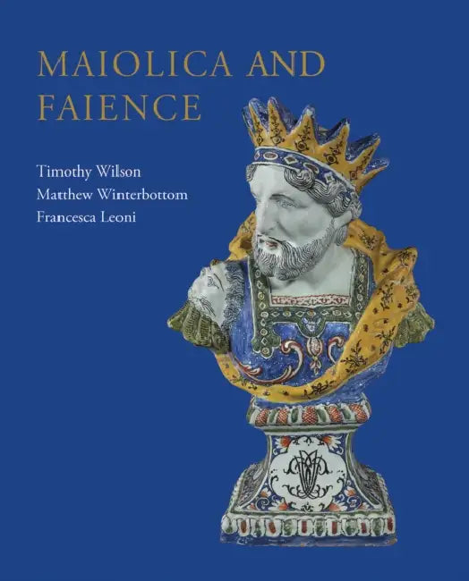 Maiolica and Faience: Acquisitions of European Tin-Glaze and Related Pottery for the Ashmolean Museum, 2017-25 by Timothy Wilson, Matthew Winterbottom, Francesca Leoni