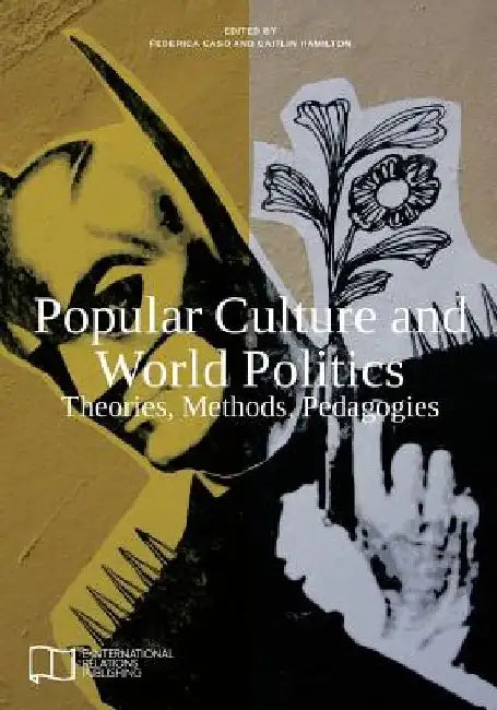 Popular Culture and World Politics: Theories, Methods, Pedagogies by Federica Caso
