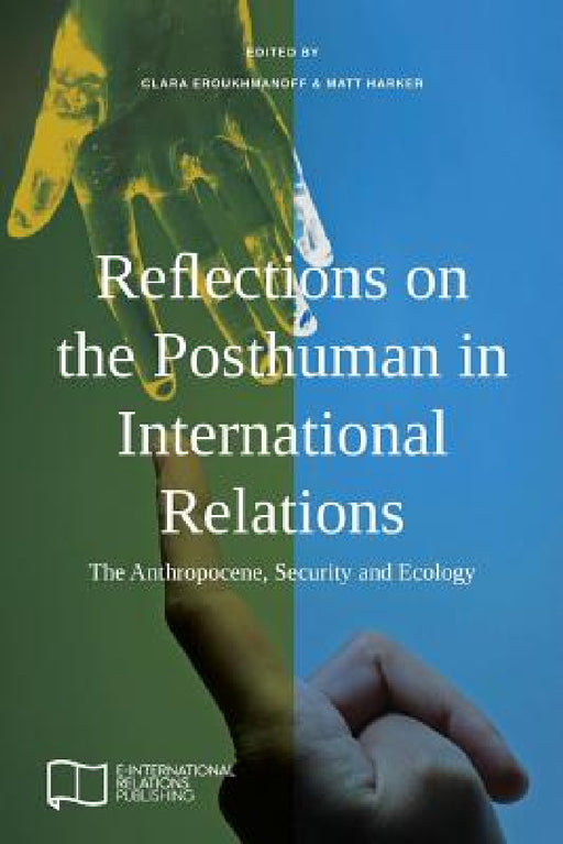 Reflections on the Posthuman in International Relations: The Anthropocene, Security and Ecology by Clara Eroukhmanoff, Matt Harker