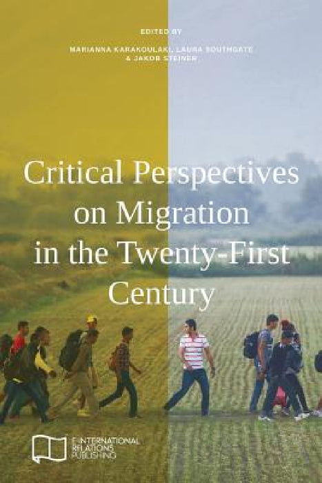 Critical Perspectives on Migration in the Twenty-First Century by Marianna Karakoulaki, Laura Southgate, Jakob Steiner