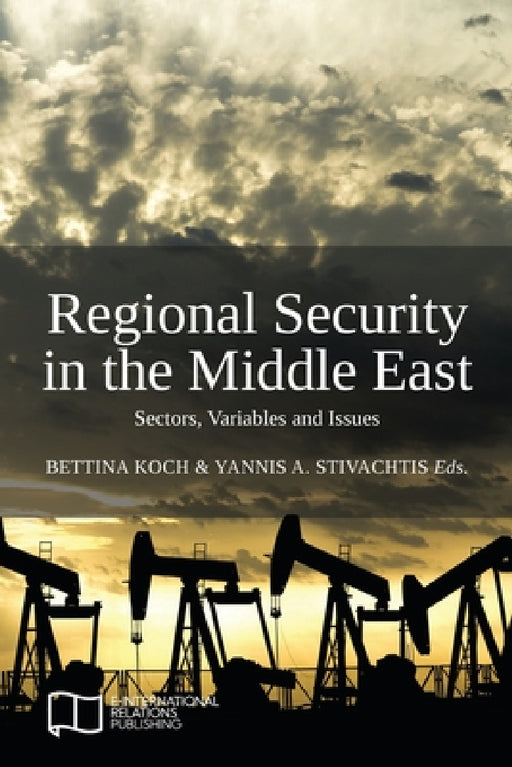 Regional Security in the Middle East: Sectors, Variables and Issues by Bettina Koch, Yannis A. Stivachtis