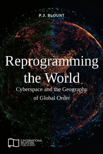 Reprogramming the World: Cyberspace and the Geography of Global Order by P. J. Blount
