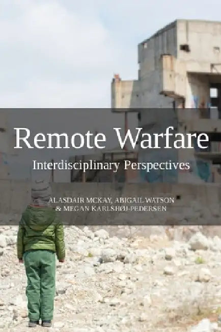Remote Warfare: Interdisciplinary Perspectives by Alasdair McKay