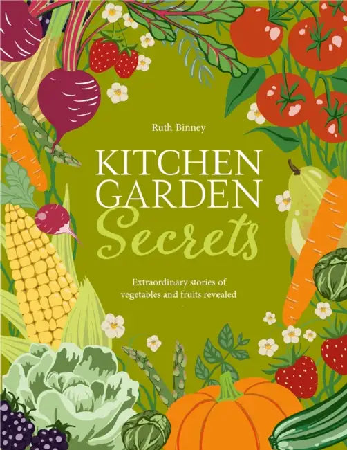 Kitchen Garden Secrets: The extraordinary stories of vegetables and fruit revealed by Ruth Binney