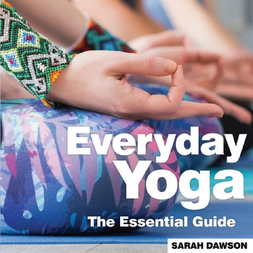 Everyday Yoga: The Essential Guide by Sarah Dawson