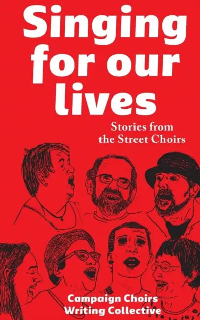 Singing for Our Lives: Stories from the Street Choirs by Campaign Choirs Writing Collective