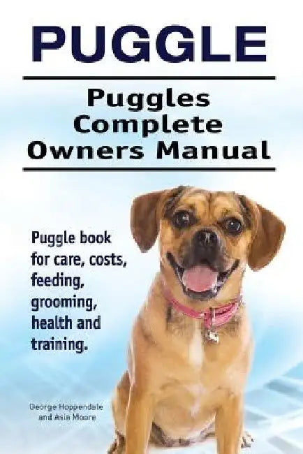 Puggle. Puggles Complete Owners Manual. Puggle book for care, costs, feeding, grooming, health and training. by Asia Moore