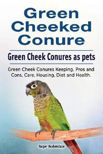 Green Cheeked Conure. Green Cheek Conures as pets. Green Cheek Conures Keeping, Pros and Cons, Care, Housing, Diet and Health. by Roger Rodendale