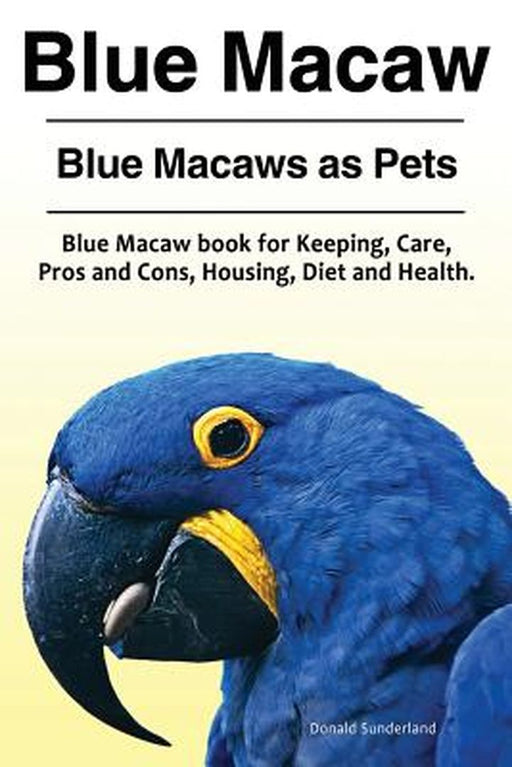 Blue Macaw. Blue Macaws as Pets. Blue Macaw Book for Keeping Pros and Cons Care Housing: Sunderland by Donald
