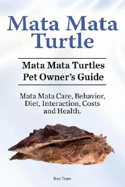 Mata Mata Turtle. Mata Mata Turtles Pet Owner's Guide. Mata Mata Care, Behavior, Diet, Interaction, Costs and Health. by Ben Team