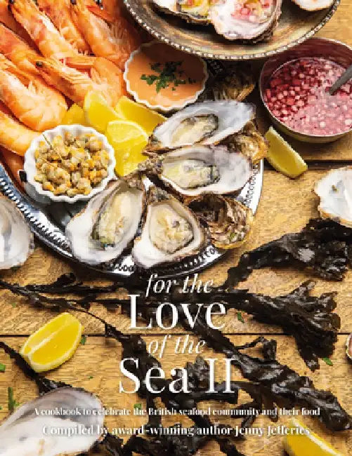 For the Love of the Sea II: A Cookbook to Celebrate the British Seafood Community and Their Food by Jenny Jefferies