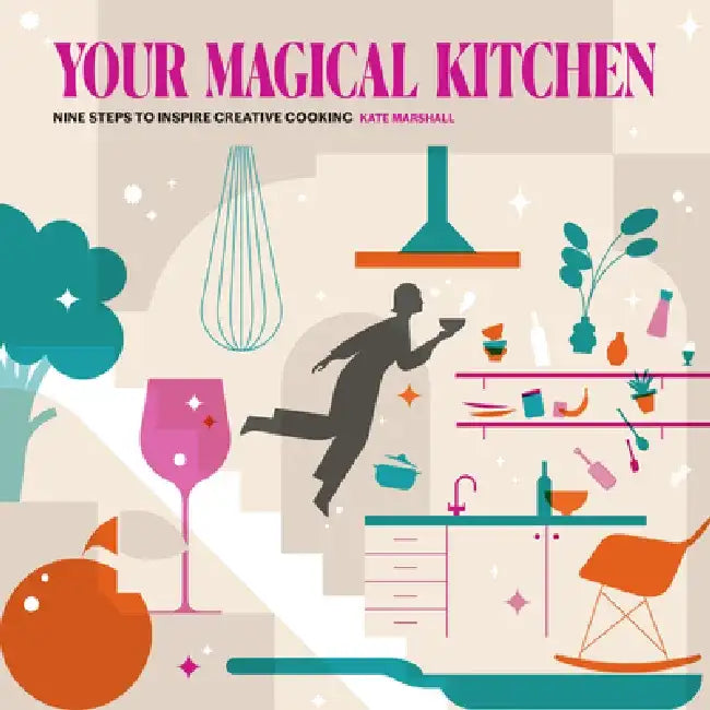 Your Magical Kitchen: Nine Steps to Inspire Creative Cooking by Kate Marshall