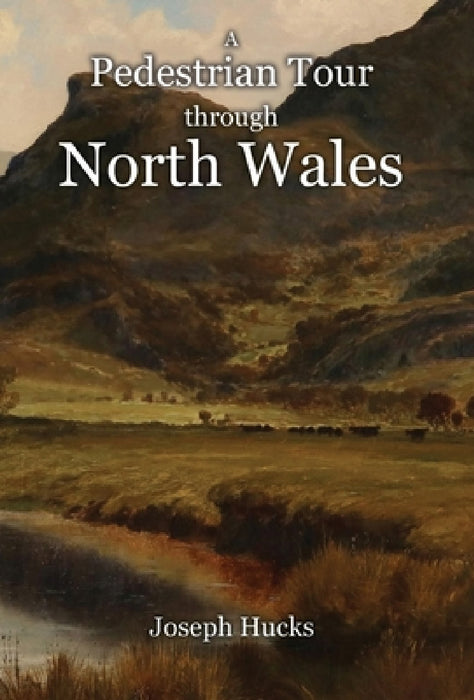 A Pedestrian Tour through North Wales in a Series of Letters by Joseph Hucks